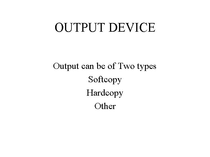 OUTPUT DEVICE Output can be of Two types Softcopy Hardcopy Other 