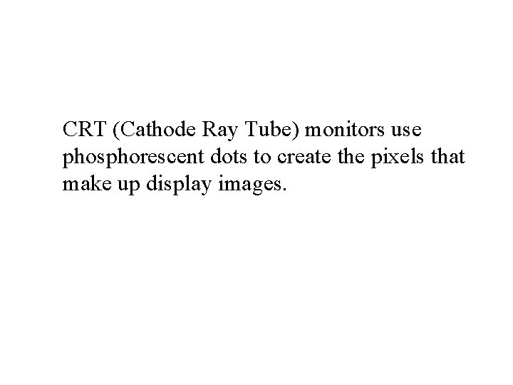 CRT (Cathode Ray Tube) monitors use phosphorescent dots to create the pixels that make