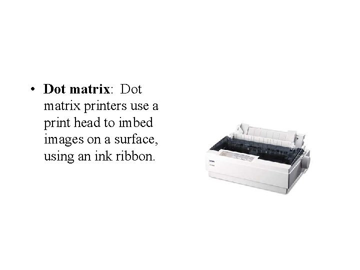  • Dot matrix: Dot matrix printers use a print head to imbed images