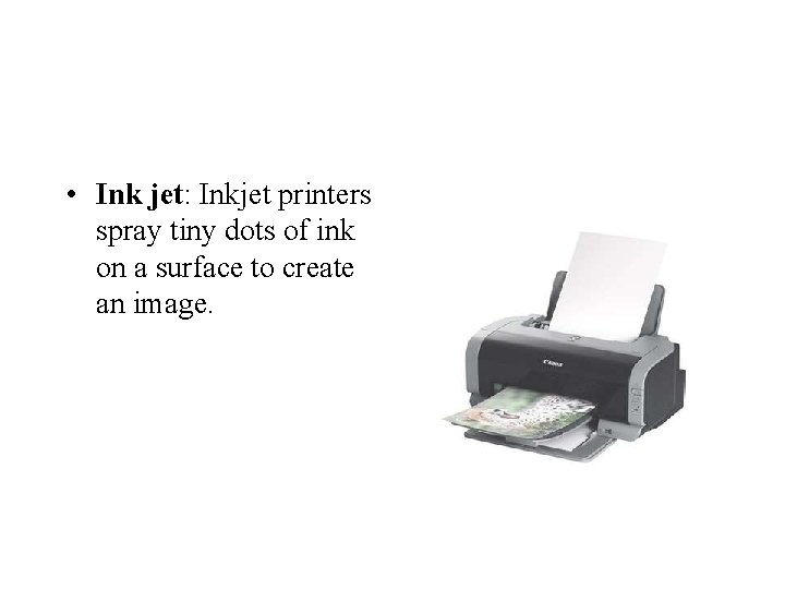  • Ink jet: Inkjet printers spray tiny dots of ink on a surface