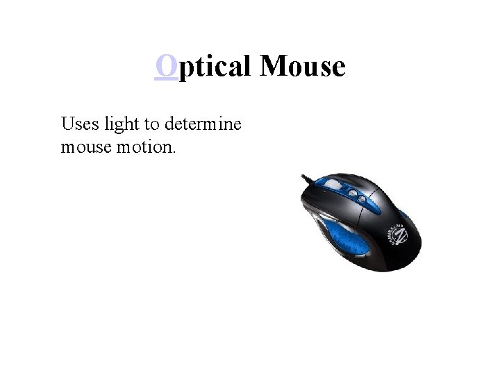 Optical Mouse Uses light to determine mouse motion. 