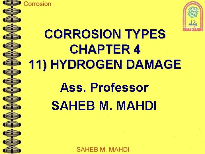 CORROSION TYPES CHAPTER 4 11) HYDROGEN DAMAGE Ass. Professor SAHEB M. MAHDI 