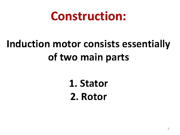 Construction: Induction motor consists essentially of two main parts 1. Stator 2. Rotor 2