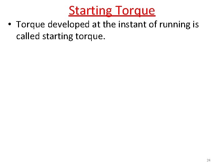 Starting Torque • Torque developed at the instant of running is called starting torque.