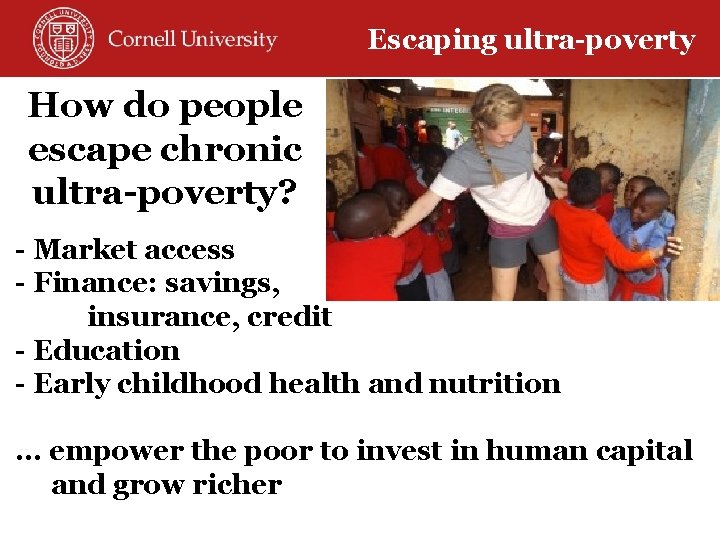 Escaping ultra-poverty How do people escape chronic ultra-poverty? - Market access - Finance: savings,