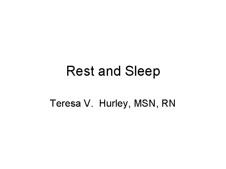 Rest and Sleep Teresa V. Hurley, MSN, RN 