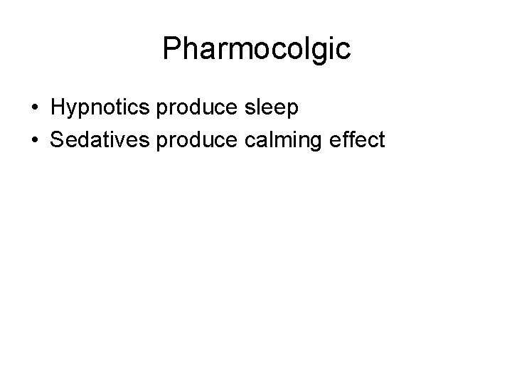 Pharmocolgic • Hypnotics produce sleep • Sedatives produce calming effect 