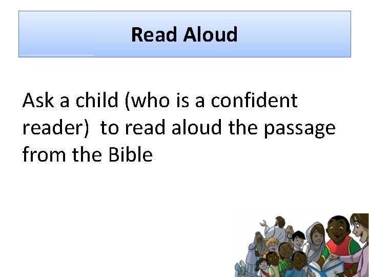 Read Aloud Ask a child (who is a confident reader) to read aloud the