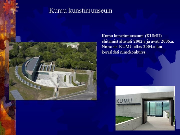 Kumu kunstimuuseumi (KUMU) ehitamist alustati 2002. a ja avati 2006. a. Nime sai KUMU