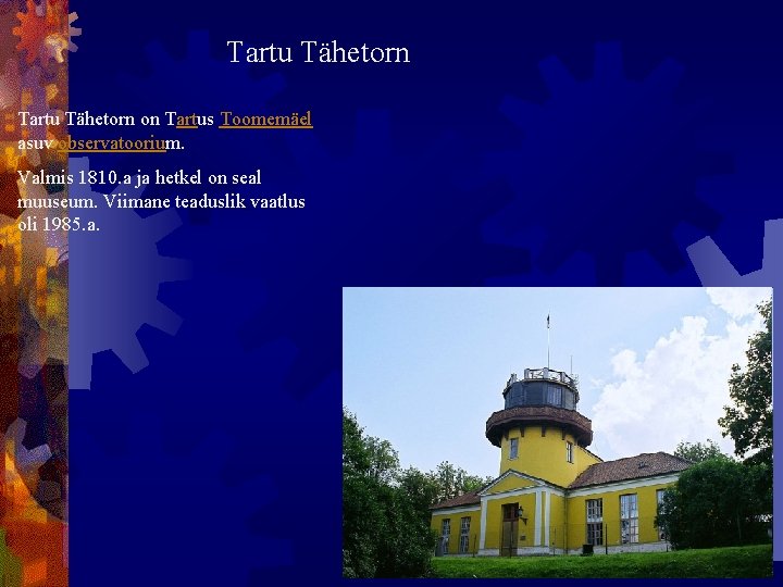 Tartu Tähetorn on Tartus Toomemäel asuv observatoorium. Valmis 1810. a ja hetkel on seal