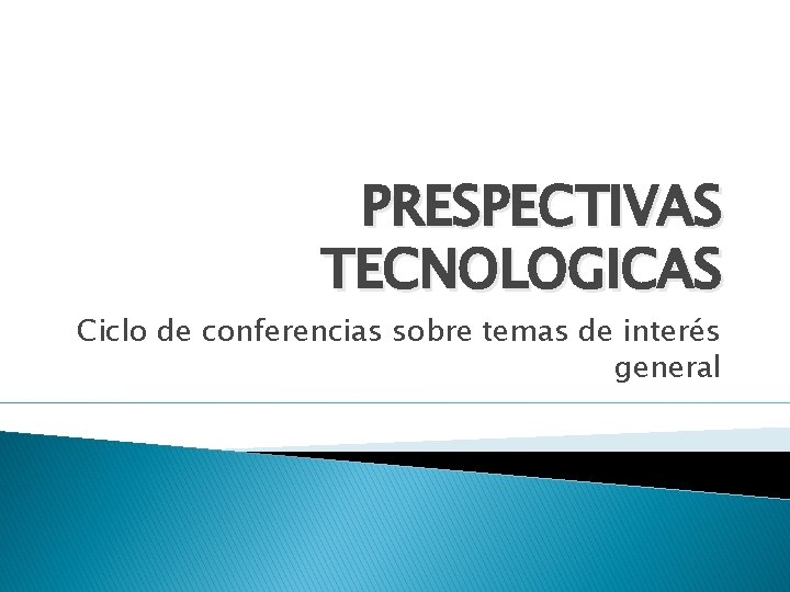 PRESPECTIVAS TECNOLOGICAS Ciclo de conferencias sobre temas de interés general 