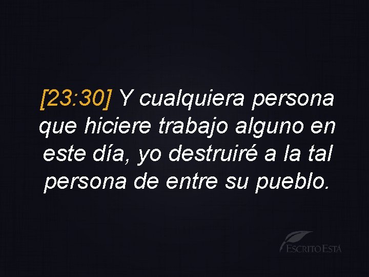 [23: 30] Y cualquiera persona que hiciere trabajo alguno en este día, yo destruiré