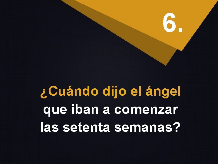 6. ¿Cuándo dijo el ángel que iban a comenzar las setenta semanas? 