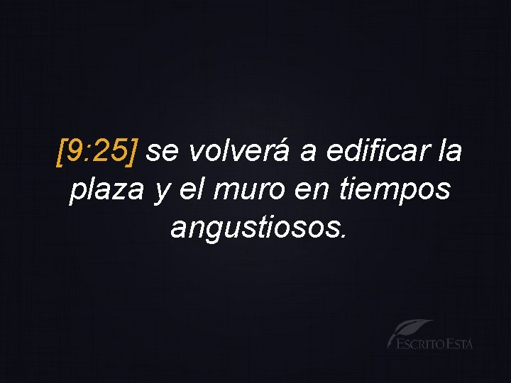 [9: 25] se volverá a edificar la plaza y el muro en tiempos angustiosos.