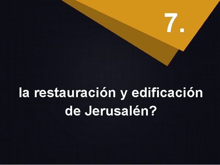 7. la restauración y edificación de Jerusalén? 