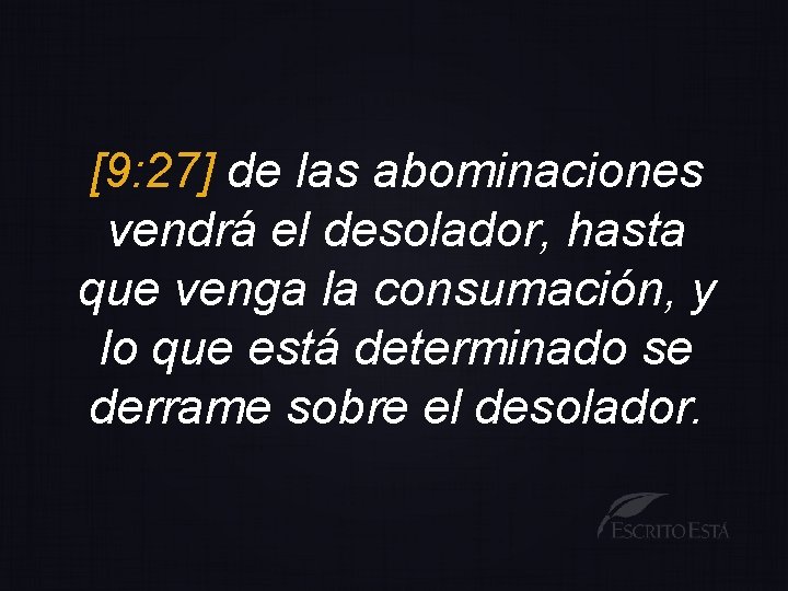 [9: 27] de las abominaciones vendrá el desolador, hasta que venga la consumación, y