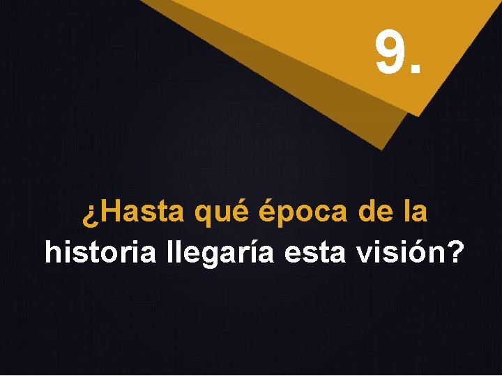 9. ¿Hasta qué época de la historia llegaría esta visión? 