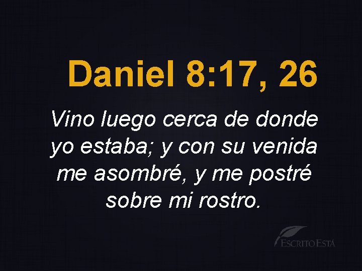 Daniel 8: 17, 26 Vino luego cerca de donde yo estaba; y con su