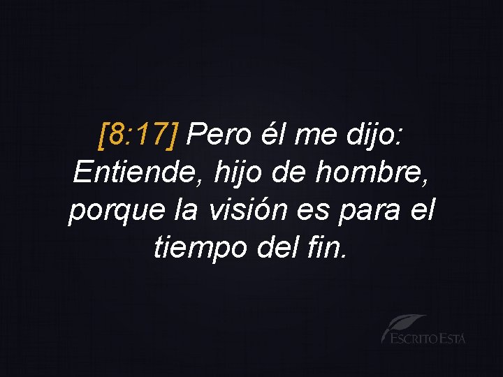 [8: 17] Pero él me dijo: Entiende, hijo de hombre, porque la visión es