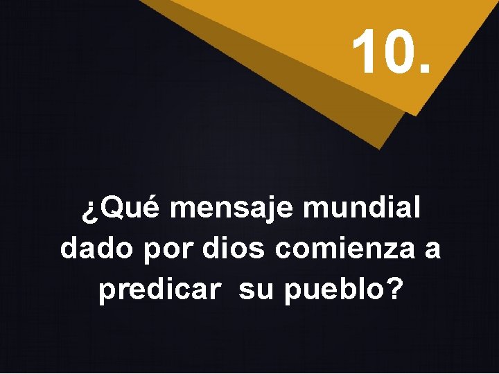 10. ¿Qué mensaje mundial dado por dios comienza a predicar su pueblo? 