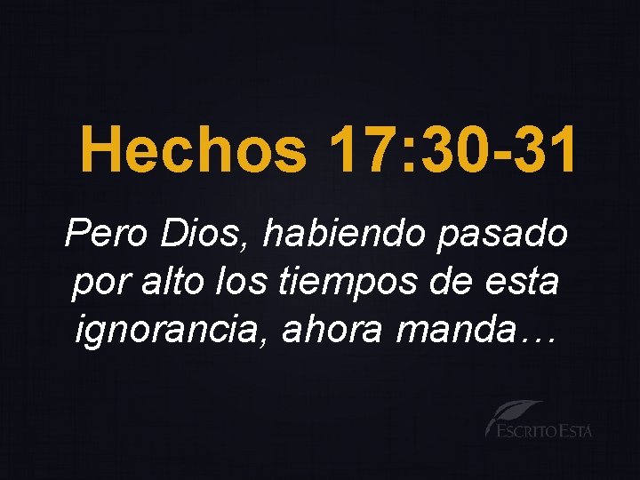 Hechos 17: 30 -31 Pero Dios, habiendo pasado por alto los tiempos de esta