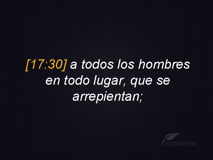 [17: 30] a todos los hombres en todo lugar, que se arrepientan; 