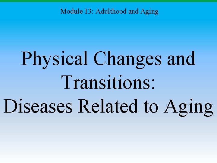 Module 13: Adulthood and Aging Physical Changes and Transitions: Diseases Related to Aging 