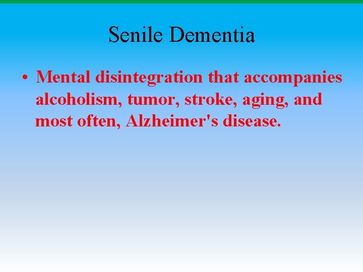 Senile Dementia • Mental disintegration that accompanies alcoholism, tumor, stroke, aging, and most often,