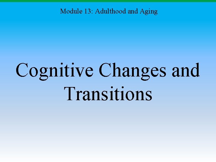 Module 13: Adulthood and Aging Cognitive Changes and Transitions 