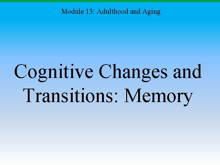 Module 13: Adulthood and Aging Cognitive Changes and Transitions: Memory 