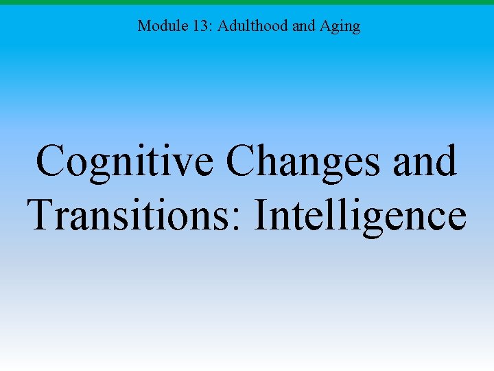 Module 13: Adulthood and Aging Cognitive Changes and Transitions: Intelligence 