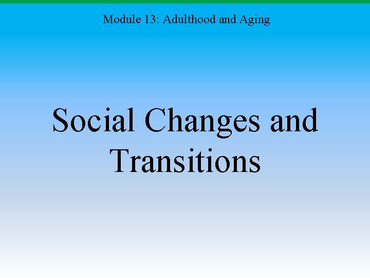 Module 13: Adulthood and Aging Social Changes and Transitions 