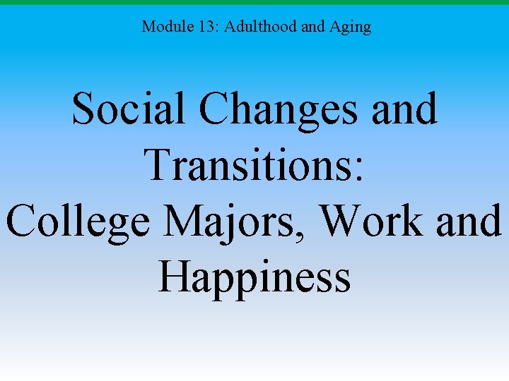 Module 13: Adulthood and Aging Social Changes and Transitions: College Majors, Work and Happiness