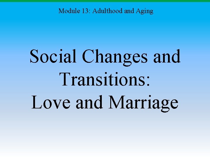 Module 13: Adulthood and Aging Social Changes and Transitions: Love and Marriage 