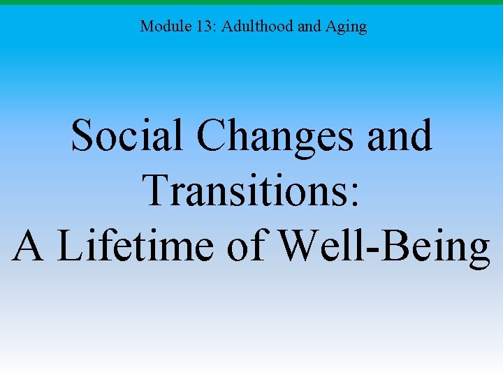 Module 13: Adulthood and Aging Social Changes and Transitions: A Lifetime of Well-Being 