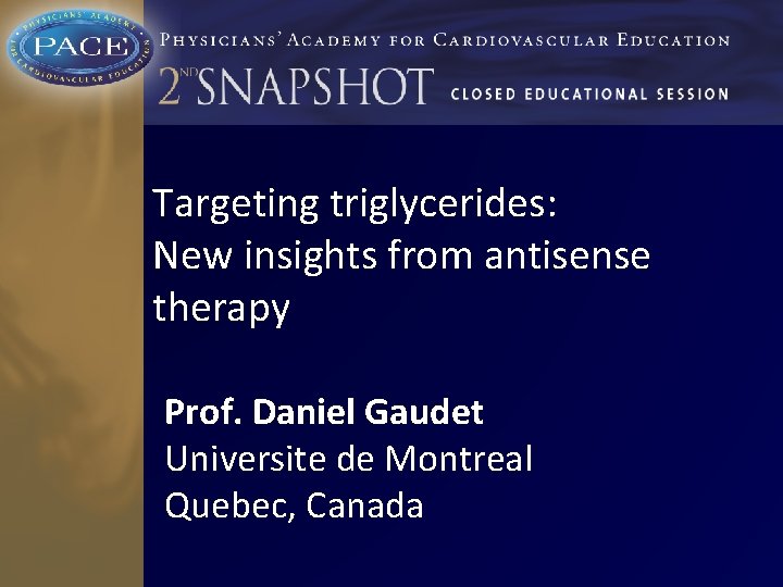 Targeting triglycerides: New insights from antisense therapy Prof. Daniel Gaudet Universite de Montreal Quebec,