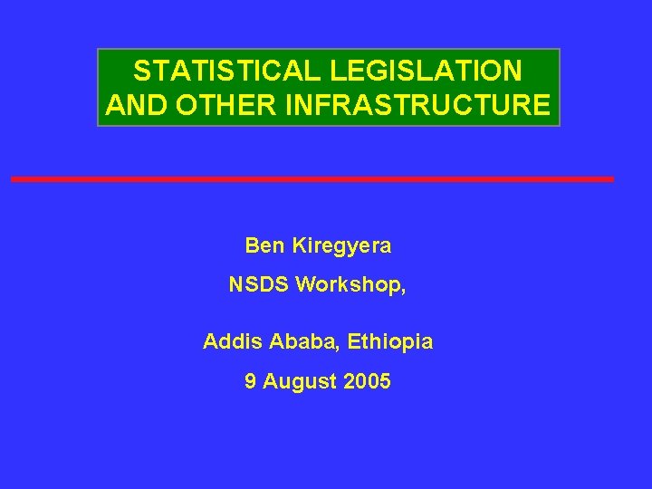 STATISTICAL LEGISLATION AND OTHER INFRASTRUCTURE Ben Kiregyera NSDS Workshop, Addis Ababa, Ethiopia 9 August