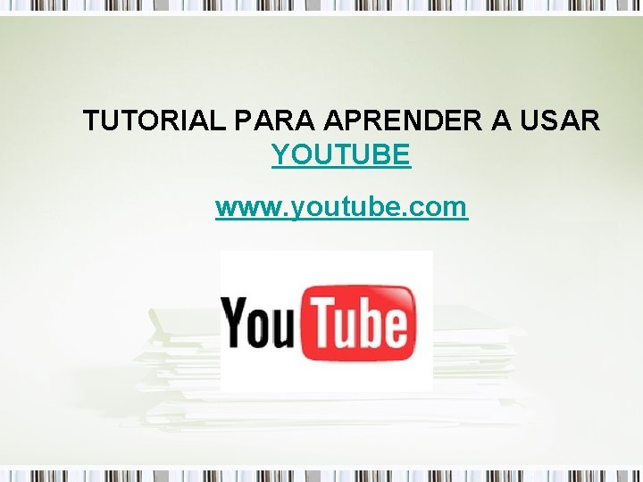 TUTORIAL PARA APRENDER A USAR YOUTUBE www. youtube. com 