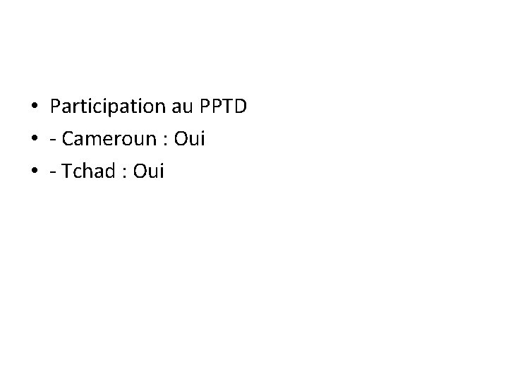 • Participation au PPTD • - Cameroun : Oui • - Tchad : • Participation au PPTD • - Cameroun : Oui • - Tchad :