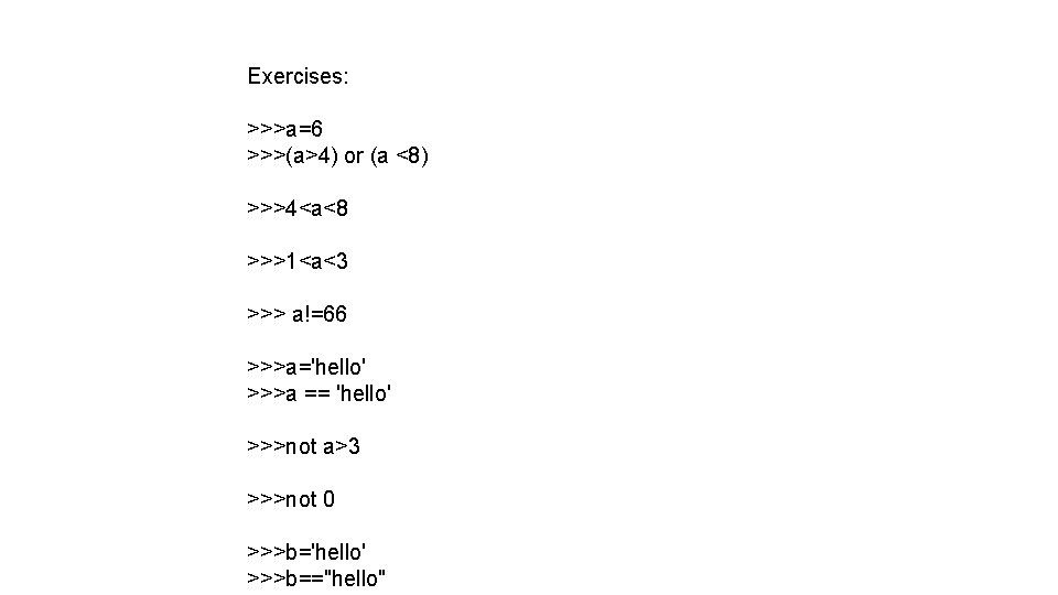 Exercises: >>>a=6 >>>(a>4) or (a <8) >>>4<a<8 >>>1<a<3 >>> a!=66 >>>a='hello' >>>a == 'hello'