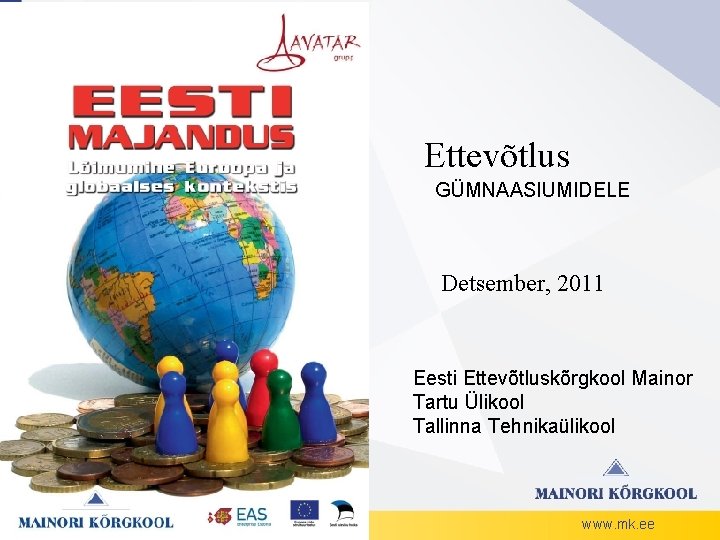 Ettevõtlus GÜMNAASIUMIDELE Detsember, 2011 Eesti Ettevõtluskõrgkool Mainor Tartu Ülikool Tallinna Tehnikaülikool www. mk. ee