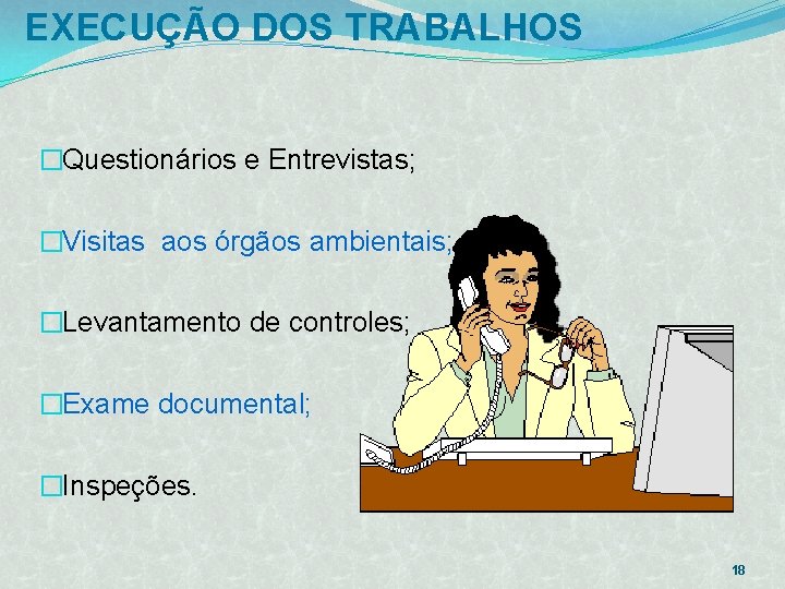 EXECUÇÃO DOS TRABALHOS �Questionários e Entrevistas; �Visitas aos órgãos ambientais; �Levantamento de controles; �Exame