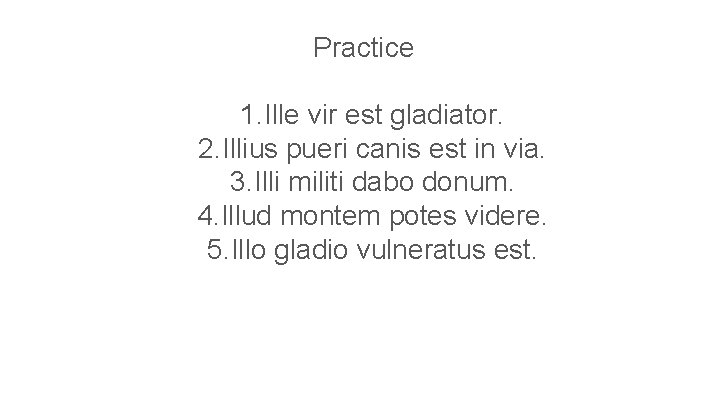Practice 1. Ille vir est gladiator. 2. Illius pueri canis est in via. 3.