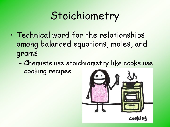 Stoichiometry • Technical word for the relationships among balanced equations, moles, and grams –