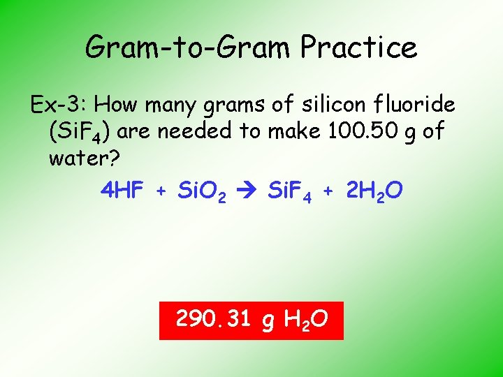 Gram-to-Gram Practice Ex-3: How many grams of silicon fluoride (Si. F 4) are needed
