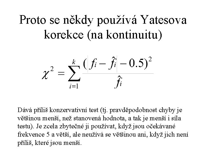 Proto se někdy používá Yatesova korekce (na kontinuitu) Dává příliš konzervativní test (tj. pravděpodobnost