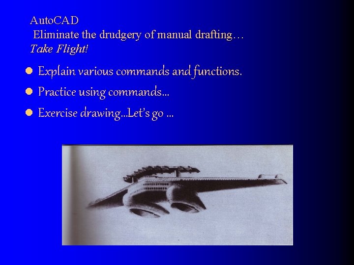 Auto. CAD Eliminate the drudgery of manual drafting… Take Flight! l Explain various commands