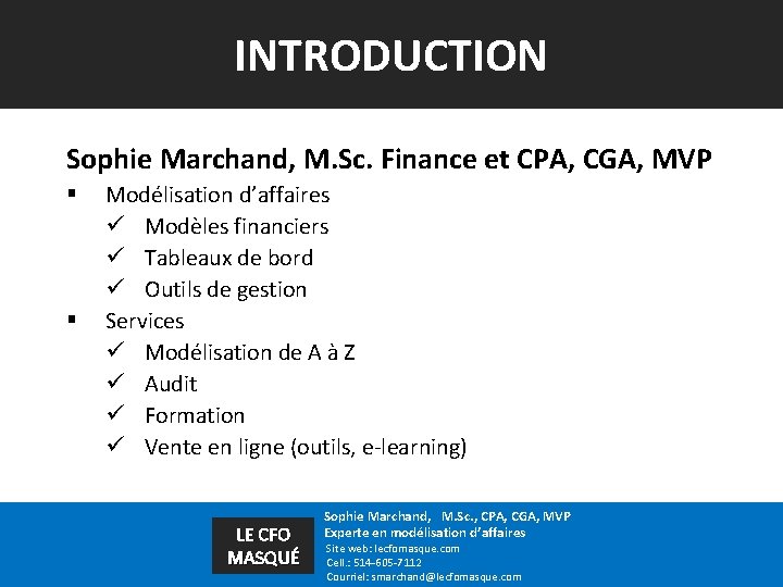 INTRODUCTION Sophie Marchand, M. Sc. Finance et CPA, CGA, MVP § § Modélisation d’affaires