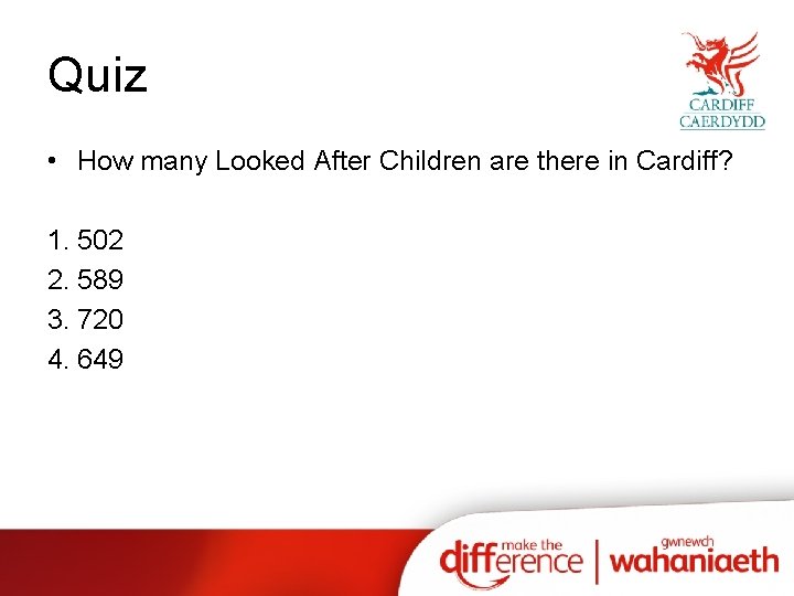 Quiz • How many Looked After Children are there in Cardiff? 1. 502 2.