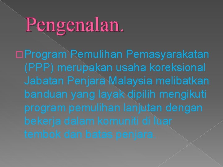 Pengenalan. � Program Pemulihan Pemasyarakatan (PPP) merupakan usaha koreksional Jabatan Penjara Malaysia melibatkan banduan